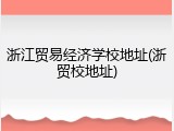 浙江贸易经济学校地址(浙贸校地址)