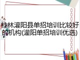 桂林灌阳县单招培训比较好的机构(灌阳单招培训优选)