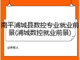 南平浦城县数控专业就业前景(浦城数控就业前景)