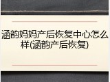 涵韵妈妈产后恢复中心怎么样(涵韵产后恢复)