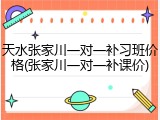 天水张家川一对一补习班价格(张家川一对一补课价)