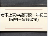 考不上高中能再读一年初三吗(初三复读政策)