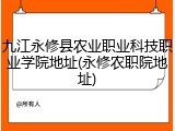 九江永修县农业职业科技职业学院地址(永修农职院地址)