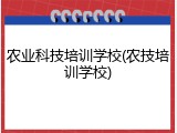 农业科技培训学校(农技培训学校)