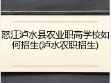 怒江泸水县农业职高学校如何招生(泸水农职招生)