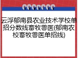 云浮郁南县农业技术学校单招分数线畜牧兽医(郁南农校畜牧兽医单招线)