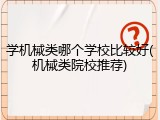 学机械类哪个学校比较好(机械类院校推荐)
