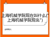 上海机械学院现在叫什么("上海机械学院现名")