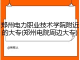 郑州电力职业技术学院附近的大专(郑州电院周边大专)