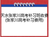 天水张家川高考补习班收费(张家川高考补习费用)