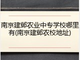 南京建邺农业中专学校哪里有(南京建邺农校地址)