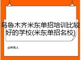 乌鲁木齐米东单招培训比较好的学校(米东单招名校)