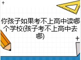 你孩子如果考不上高中读哪个学校(孩子考不上高中去哪)