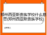 郑州西亚斯贵族学校什么意思(郑州西亚斯贵族学校)