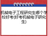 机械电子工程研究生哪个学校好考(好考机械电子研究生)