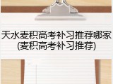 天水麦积高考补习推荐哪家(麦积高考补习推荐)