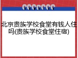 北京贵族学校食堂有钱人住吗(贵族学校食堂住宿)