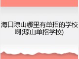 海口琼山哪里有单招的学校啊(琼山单招学校)