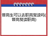 普高生可以去职高复读吗(普高复读职高)