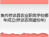 焦作修武县农业职高学校哪年成立(修武农高建校年)