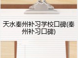 天水秦州补习学校口碑(秦州补习口碑)