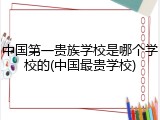 中国第一贵族学校是哪个学校的(中国最贵学校)