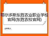 鄂尔多斯东胜农业职业学校官网(东胜农校官网)