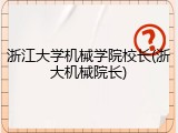 浙江大学机械学院校长(浙大机械院长)