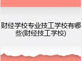 财经学校专业技工学校有哪些(财经技工学校)
