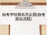 自考学校报名怎么报(自考报名流程)