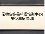 常德安乡县单招培训中心(安乡单招培训)