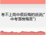 考不上高中很后悔的说说("中考落榜悔言")