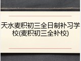 天水麦积初三全日制补习学校(麦积初三全补校)