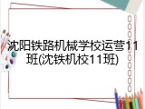 沈阳铁路机械学校运营11班(沈铁机校11班)