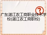 广东湛江农工商职业技术学校(湛江农工商职校)