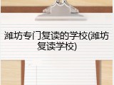 潍坊专门复读的学校(潍坊复读学校)