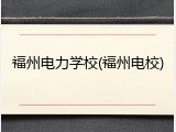 福州电力学校(福州电校)