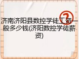 济南济阳县数控学徒工资一般多少钱(济阳数控学徒薪资)