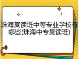 珠海复读班中等专业学校有哪些(珠海中专复读班)