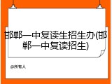 邯郸一中复读生招生办(邯郸一中复读招生)