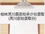 桂林灵川县农校多少分录取(灵川农校录取分)