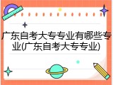 广东自考大专专业有哪些专业(广东自考大专专业)
