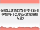 张家口沽源县农业技术职业学校有什么专业(沽源职校专业)