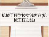 机械工程学校实践内容(机械工程实践)