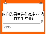 内向的男生选什么专业(内向男生专业)