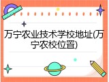 万宁农业技术学校地址(万宁农校位置)
