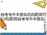 自考专升本报名机构职高可以吗(职高自考专升本报名)