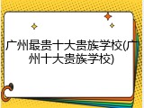 广州最贵十大贵族学校(广州十大贵族学校)
