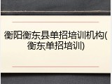 衡阳衡东县单招培训机构(衡东单招培训)