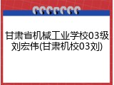 甘肃省机械工业学校03级刘宏伟(甘肃机校03刘)